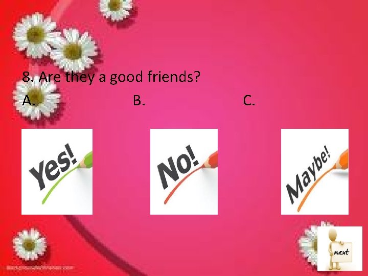 8. Are they a good friends? A. B. C. 