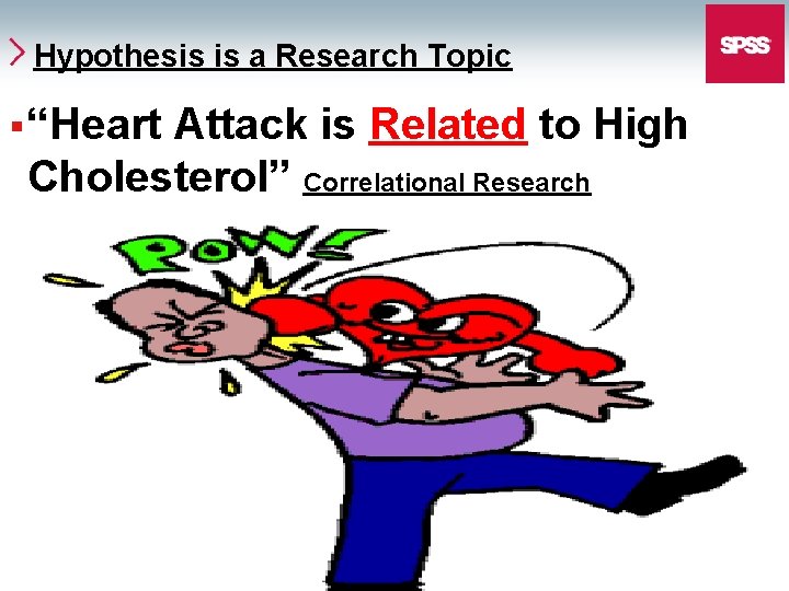 Hypothesis is a Research Topic § “Heart Attack is Related to High Cholesterol” Correlational