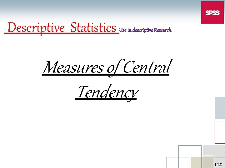 Descriptive Statistics Use in descriptive Research Measures of Central Tendency 112 