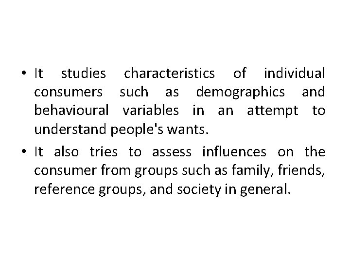  • It studies characteristics of individual consumers such as demographics and behavioural variables