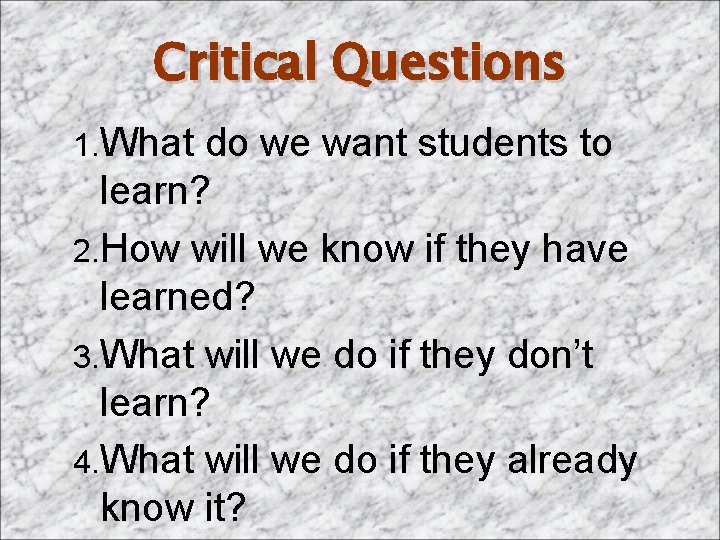Critical Questions 1. What do we want students to learn? 2. How will we