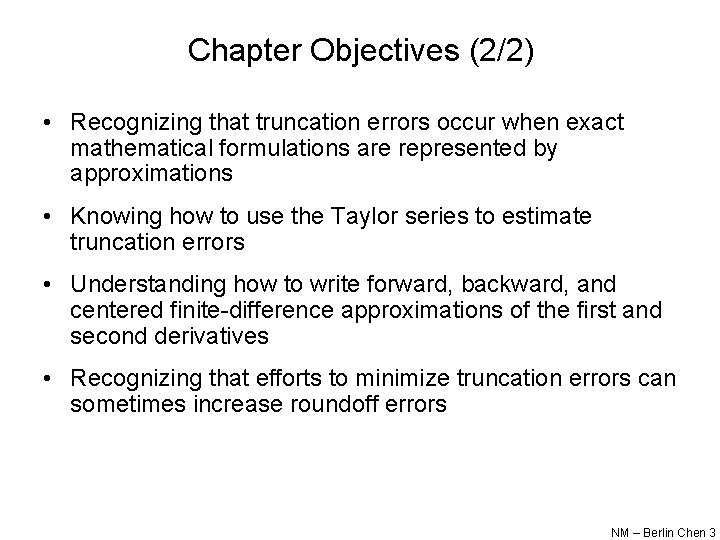 Chapter Objectives (2/2) • Recognizing that truncation errors occur when exact mathematical formulations are