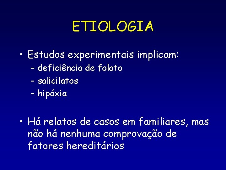 ETIOLOGIA • Estudos experimentais implicam: – deficiência de folato – salicilatos – hipóxia • ETIOLOGIA • Estudos experimentais implicam: – deficiência de folato – salicilatos – hipóxia •