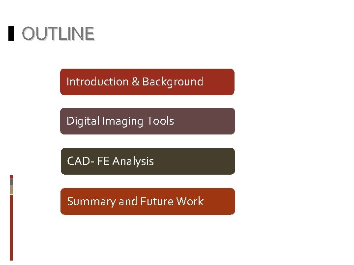 OUTLINE Introduction & Background Digital Imaging Tools CAD- FE Analysis Summary and Future Work