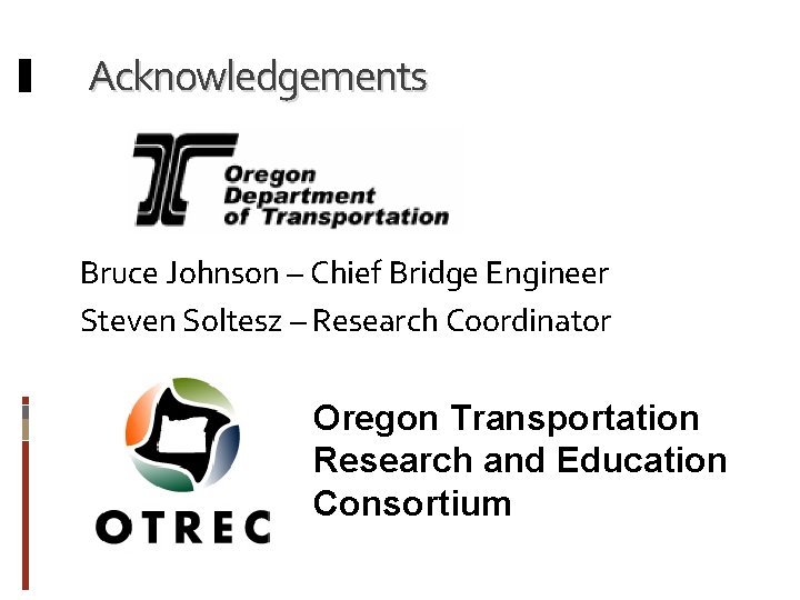 Acknowledgements Bruce Johnson – Chief Bridge Engineer Steven Soltesz – Research Coordinator Oregon Transportation