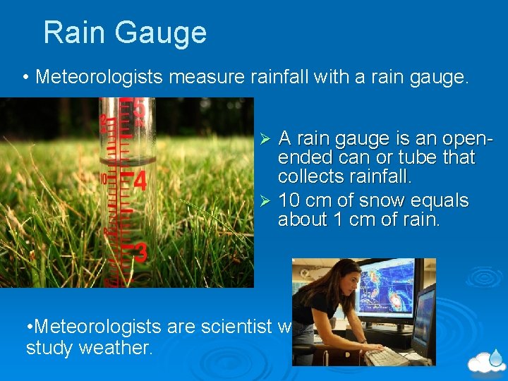Rain Gauge • Meteorologists measure rainfall with a rain gauge. A rain gauge is