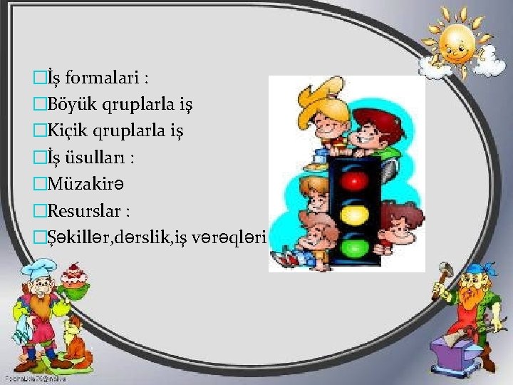 �İş formalari : �Böyük qruplarla iş �Kiçik qruplarla iş �İş üsulları : �Müzakirə �Resurslar