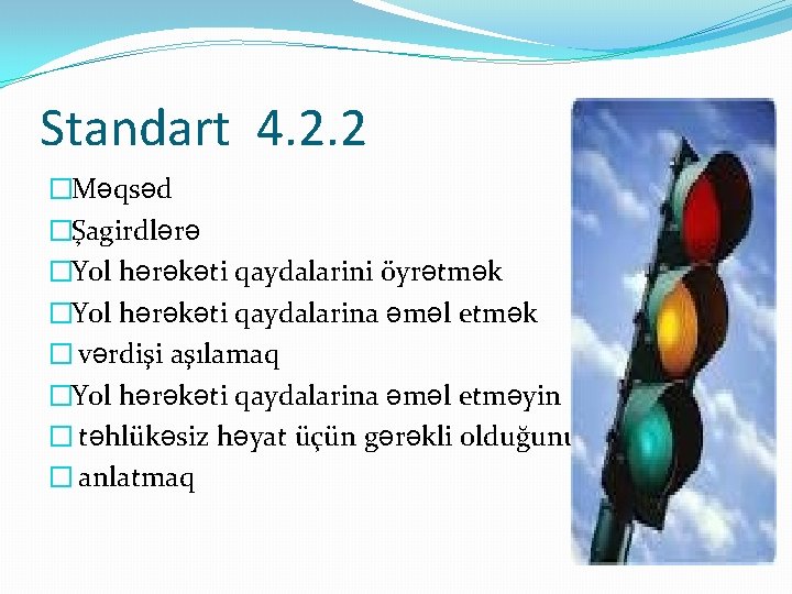 Standart 4. 2. 2 �Məqsəd �Şagirdlərə �Yol hərəkəti qaydalarini öyrətmək �Yol hərəkəti qaydalarina əməl