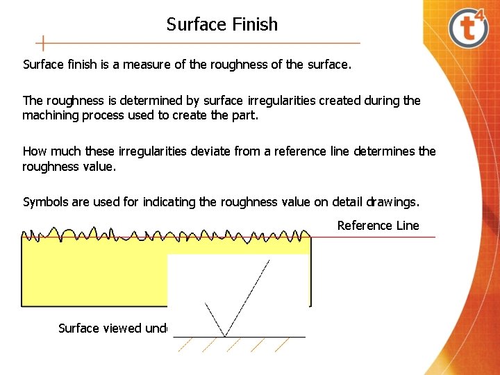 Surface Finish Surface finish is a measure of the roughness of the surface. The