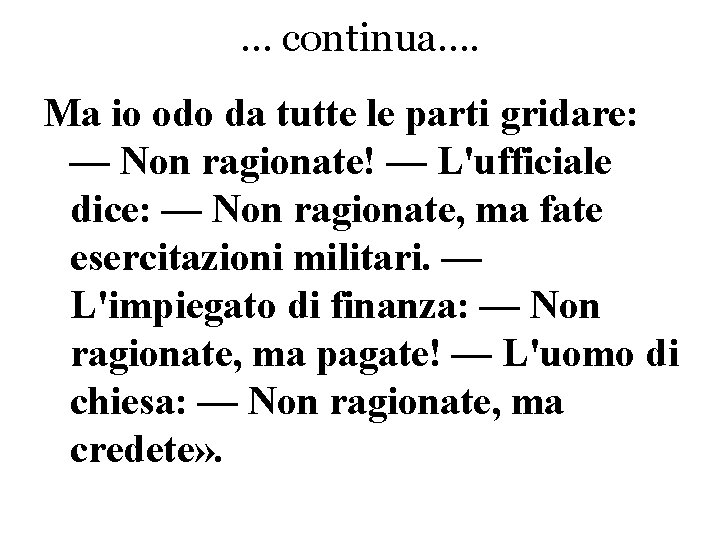 … continua…. Ma io odo da tutte le parti gridare: — Non ragionate! —