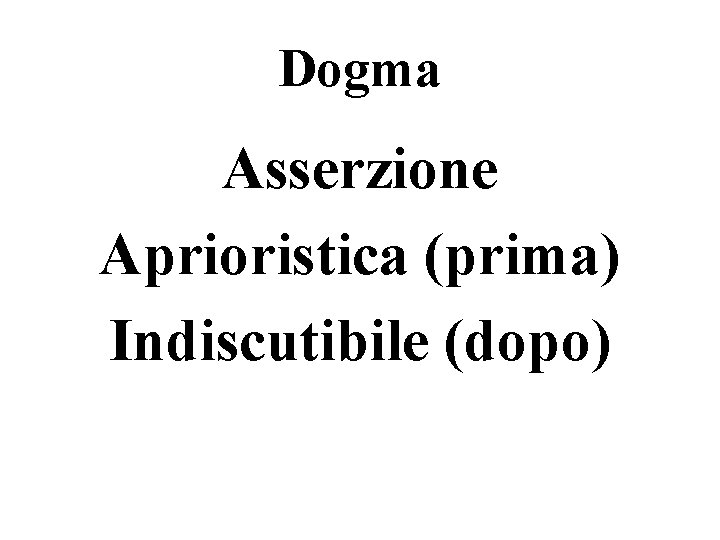 Dogma Asserzione Aprioristica (prima) Indiscutibile (dopo) 