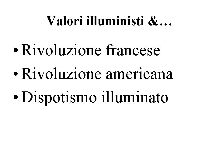 Valori illuministi &… • Rivoluzione francese • Rivoluzione americana • Dispotismo illuminato 