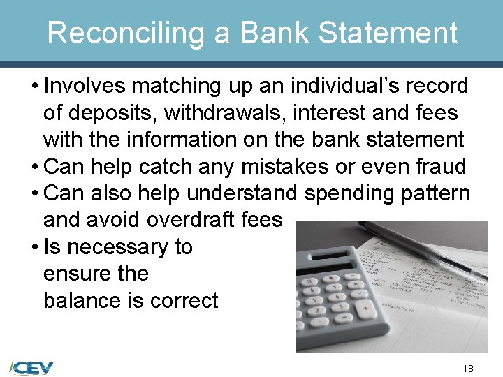 Reconciling a Bank Statement • Involves matching up an individual’s record of deposits, withdrawals,