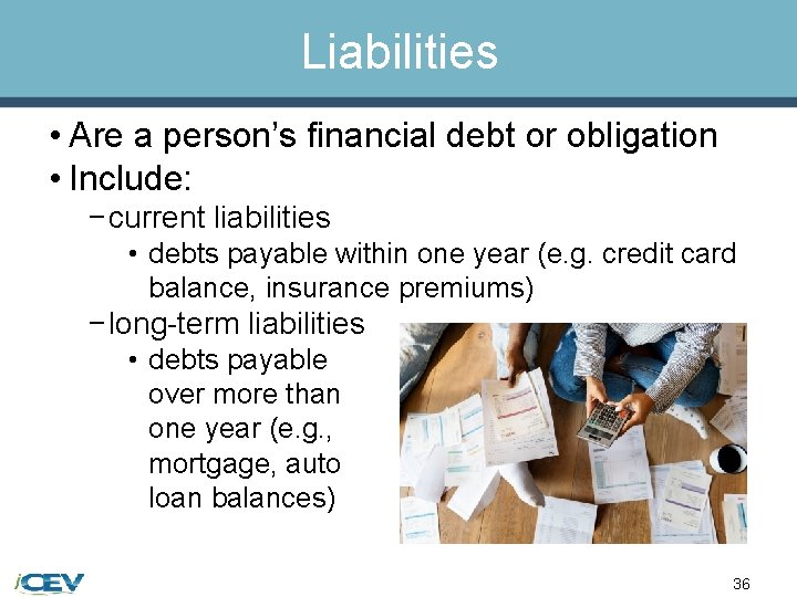 Liabilities • Are a person’s financial debt or obligation • Include: − current liabilities