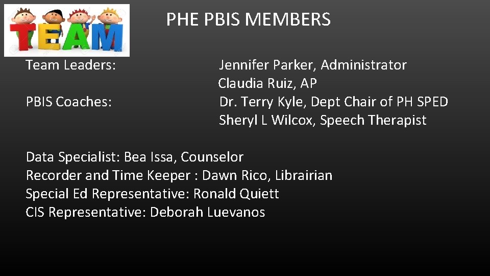PHE PBIS MEMBERS Team Leaders: PBIS Coaches: Jennifer Parker, Administrator Claudia Ruiz, AP Dr.
