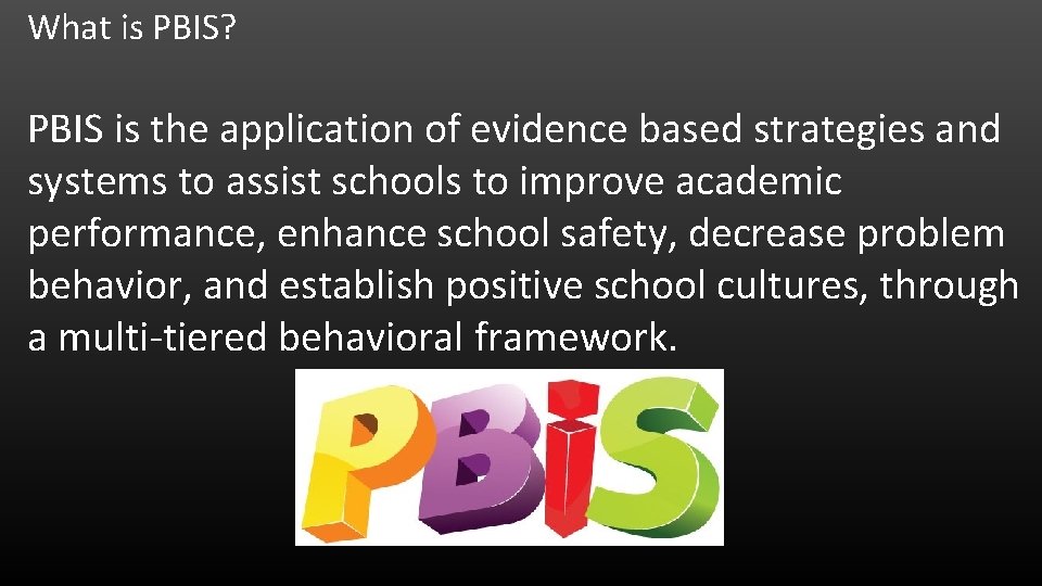 What is PBIS? PBIS is the application of evidence based strategies and systems to