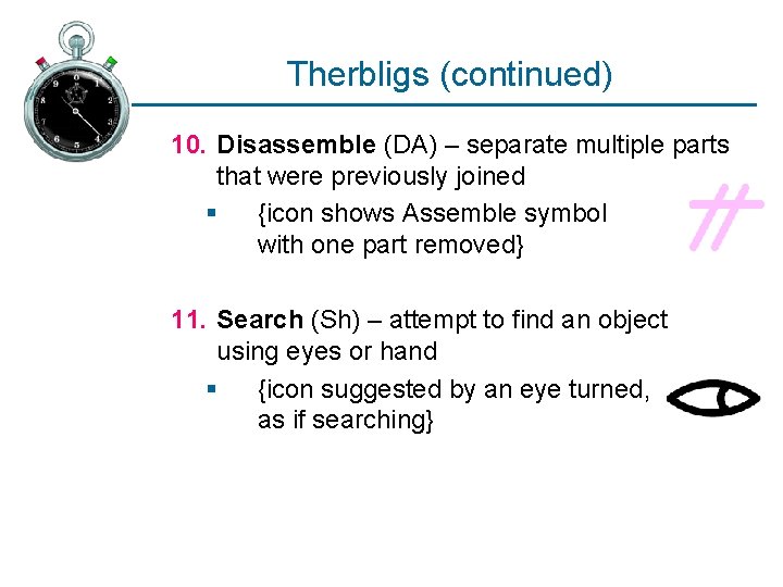 Therbligs (continued) 10. Disassemble (DA) – separate multiple parts that were previously joined §