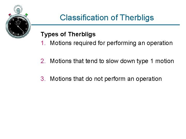 Classification of Therbligs Types of Therbligs 1. Motions required for performing an operation 2.