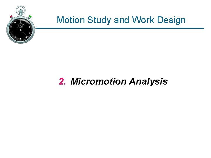 Motion Study and Work Design 2. Micromotion Analysis 