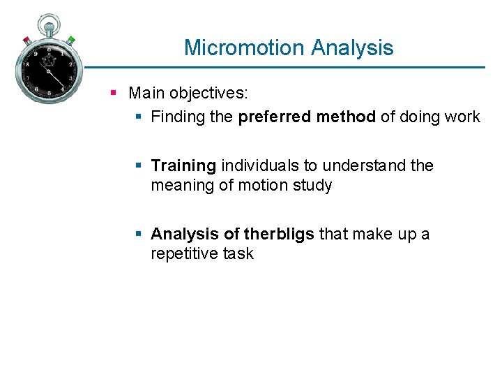 Micromotion Analysis § Main objectives: § Finding the preferred method of doing work §