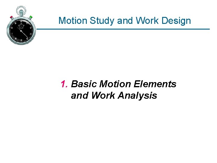 Motion Study and Work Design 1. Basic Motion Elements and Work Analysis 