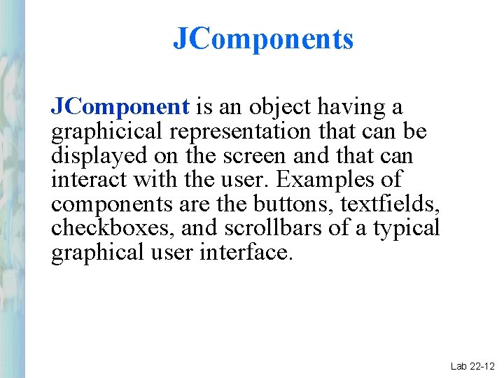 JComponents JComponent is an object having a graphicical representation that can be displayed on JComponents JComponent is an object having a graphicical representation that can be displayed on
