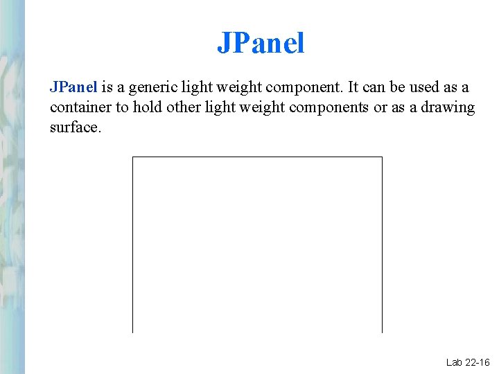JPanel is a generic light weight component. It can be used as a container JPanel is a generic light weight component. It can be used as a container