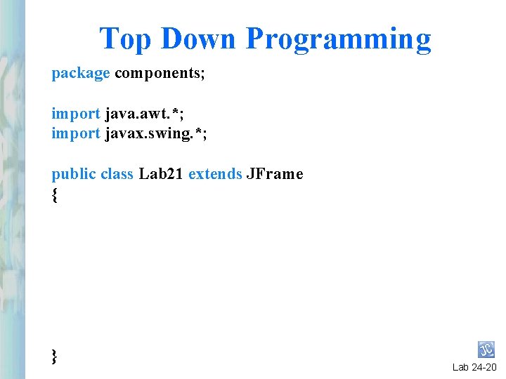 Top Down Programming package components; import java. awt. *; import javax. swing. *; public Top Down Programming package components; import java. awt. *; import javax. swing. *; public