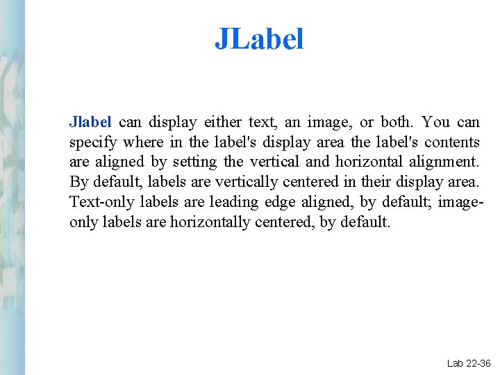 JLabel Jlabel can display either text, an image, or both. You can specify where JLabel Jlabel can display either text, an image, or both. You can specify where