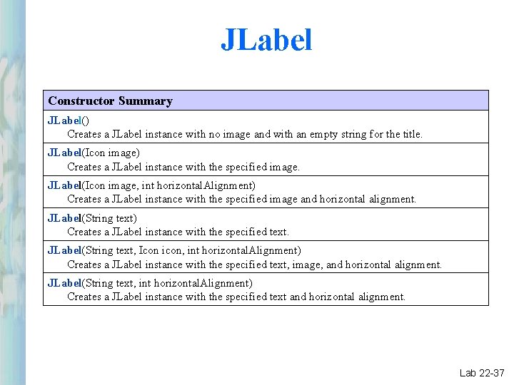 JLabel Constructor Summary JLabel() Creates a JLabel instance with no image and with an JLabel Constructor Summary JLabel() Creates a JLabel instance with no image and with an