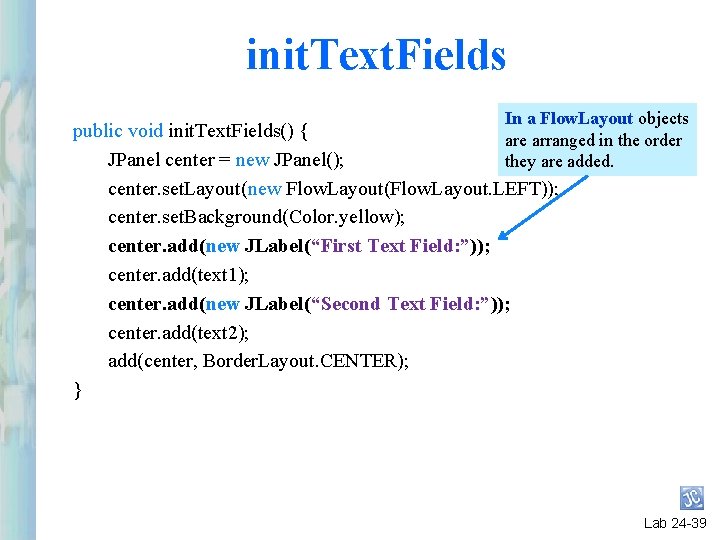 init. Text. Fields In a Flow. Layout objects public void init. Text. Fields() { init. Text. Fields In a Flow. Layout objects public void init. Text. Fields() {