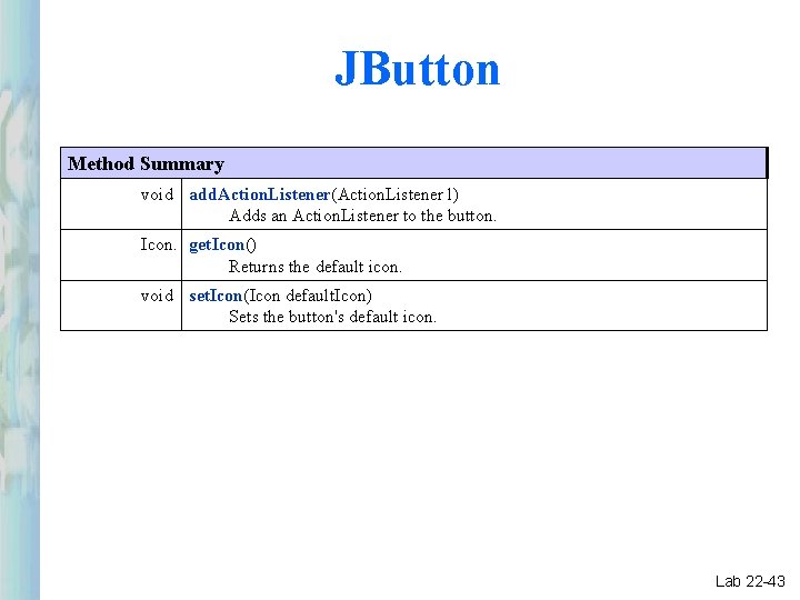 JButton Method Summary void add. Action. Listener(Action. Listener l) Adds an Action. Listener to JButton Method Summary void add. Action. Listener(Action. Listener l) Adds an Action. Listener to