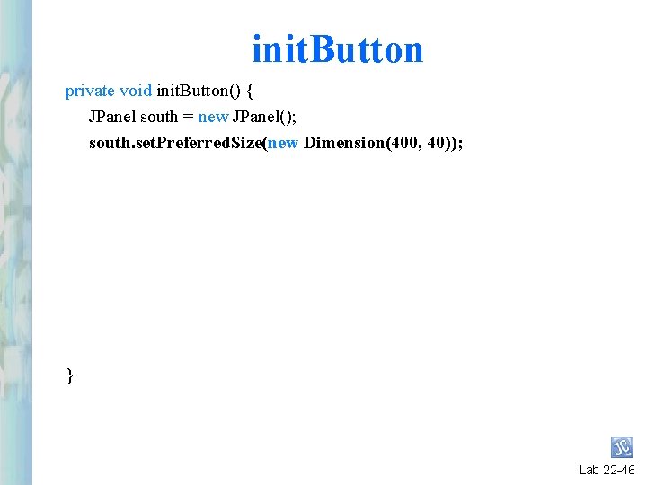 init. Button private void init. Button() { JPanel south = new JPanel(); south. set. init. Button private void init. Button() { JPanel south = new JPanel(); south. set.