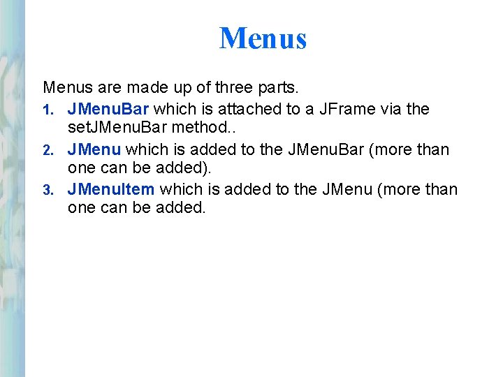 Menus are made up of three parts. 1. JMenu. Bar which is attached to Menus are made up of three parts. 1. JMenu. Bar which is attached to