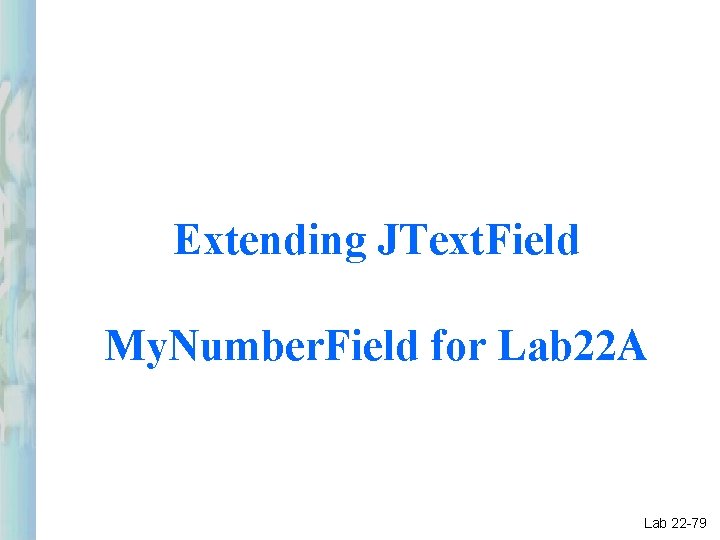 Extending JText. Field My. Number. Field for Lab 22 A Lab 22 -79 Extending JText. Field My. Number. Field for Lab 22 A Lab 22 -79