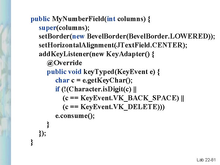 public My. Number. Field(int columns) { super(columns); set. Border(new Bevel. Border(Bevel. Border. LOWERED)); set. public My. Number. Field(int columns) { super(columns); set. Border(new Bevel. Border(Bevel. Border. LOWERED)); set.