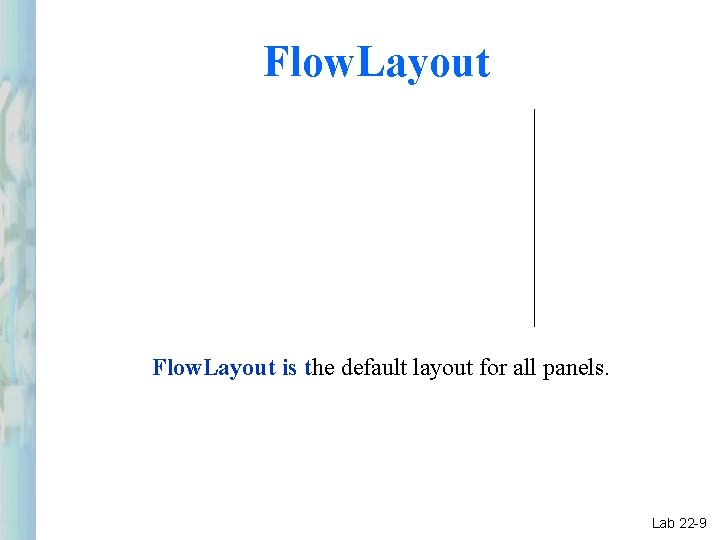 Flow. Layout is the default layout for all panels. Lab 22 -9 Flow. Layout is the default layout for all panels. Lab 22 -9