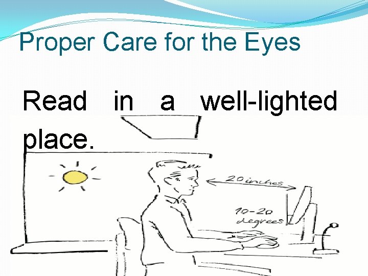 Proper Care for the Eyes Read in a well-lighted place. 