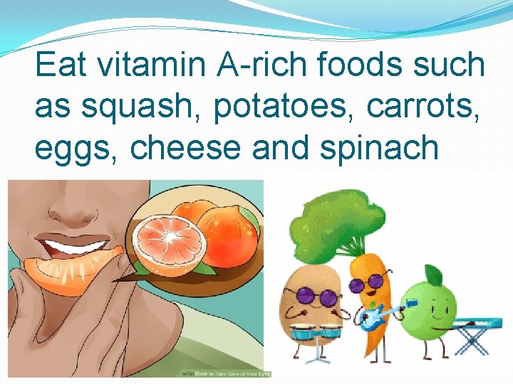 Eat vitamin A-rich foods such as squash, potatoes, carrots, eggs, cheese and spinach 