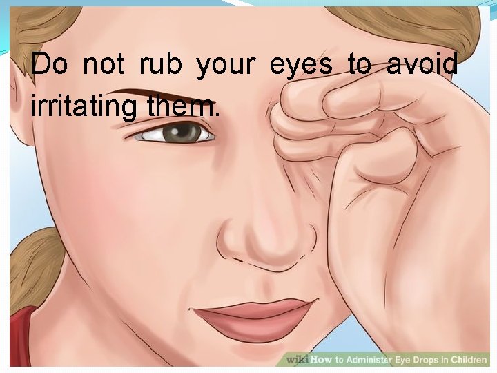 Do not rub your eyes to avoid irritating them. 