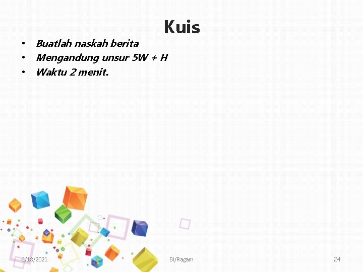 Kuis • Buatlah naskah berita • Mengandung unsur 5 W + H • Waktu