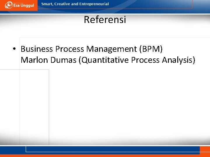 Referensi • Business Process Management (BPM) Marlon Dumas (Quantitative Process Analysis) 