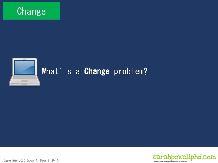 Change What’s a Change problem? Copyright 2020 Sarah R. Powell, Ph. D. 