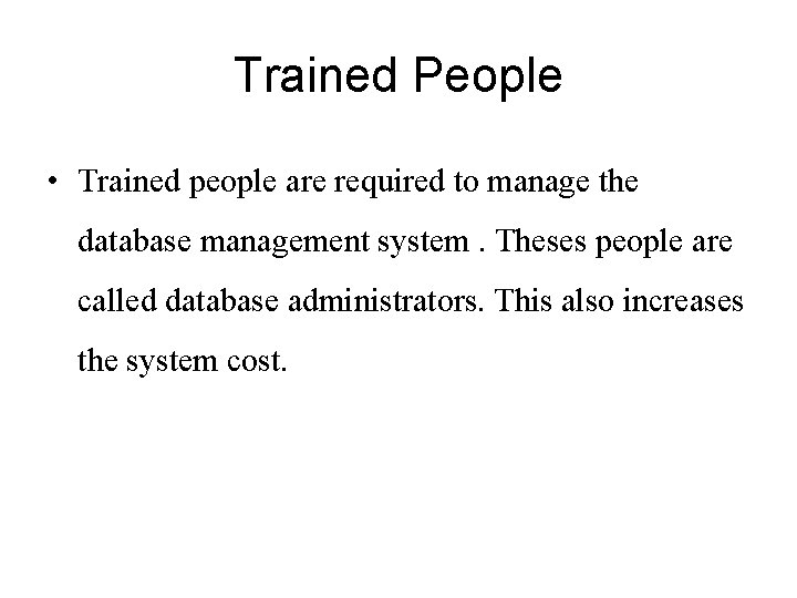 Trained People • Trained people are required to manage the database management system. Theses