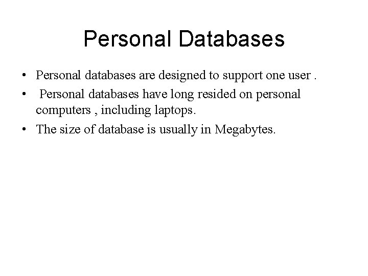 Personal Databases • Personal databases are designed to support one user. • Personal databases