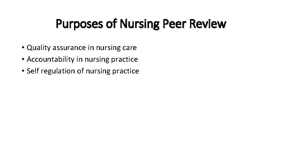 Purposes of Nursing Peer Review • Quality assurance in nursing care • Accountability in