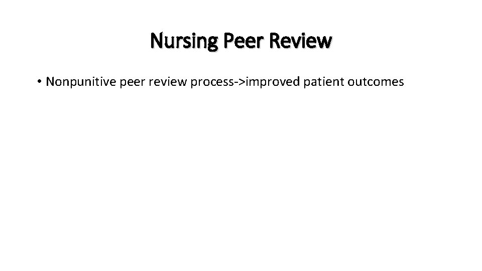 Nursing Peer Review • Nonpunitive peer review process->improved patient outcomes 