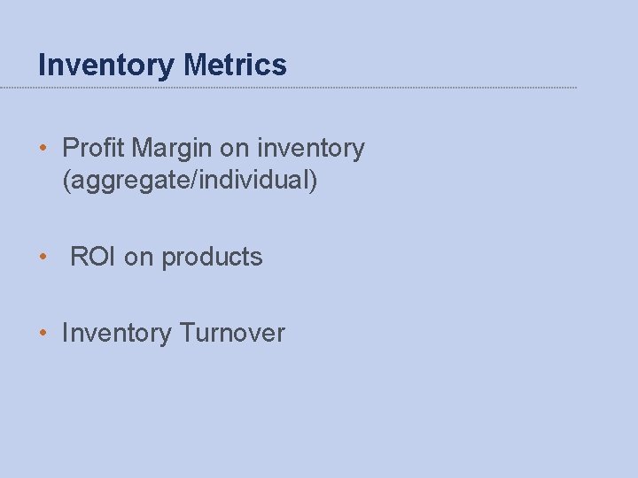 Inventory Metrics • Profit Margin on inventory (aggregate/individual) • ROI on products • Inventory