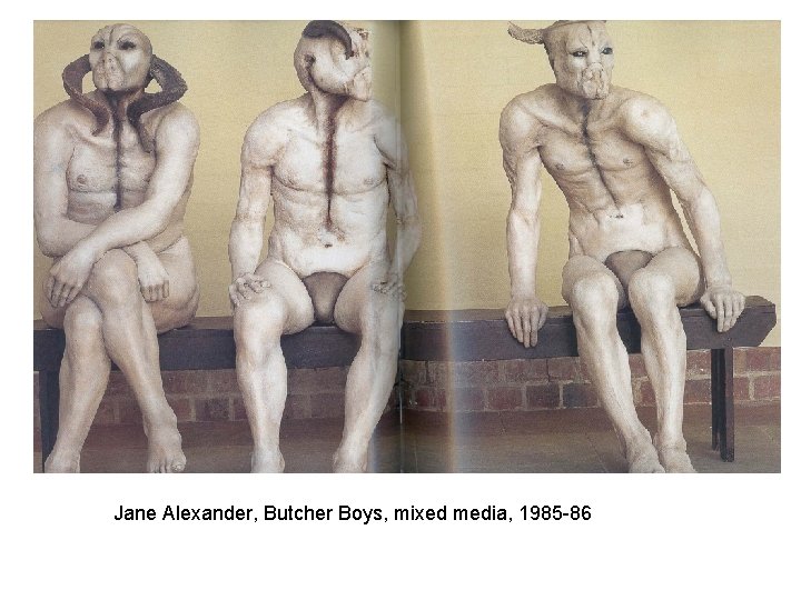 Jane Alexander, Butcher Boys, mixed media, 1985 -86 