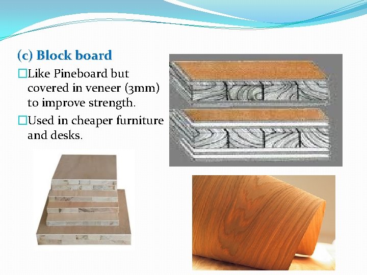 (c) Block board �Like Pineboard but covered in veneer (3 mm) to improve strength.